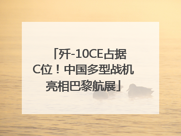 歼-10CE占据C位！中国多型战机亮相巴黎航展