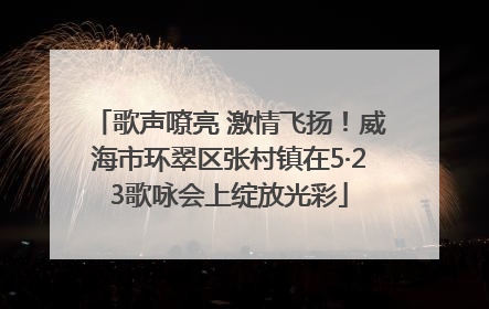歌声嘹亮 激情飞扬！威海市环翠区张村镇在5·23歌咏会上绽放光彩