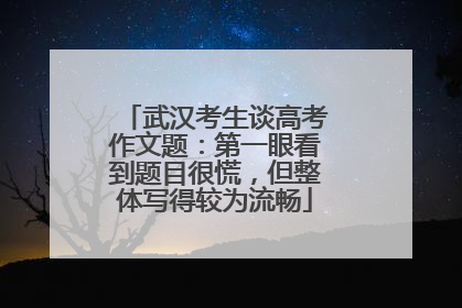 武汉考生谈高考作文题：第一眼看到题目很慌，但整体写得较为流畅
