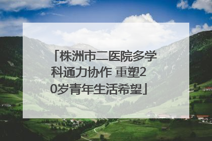 株洲市二医院多学科通力协作 重塑20岁青年生活希望