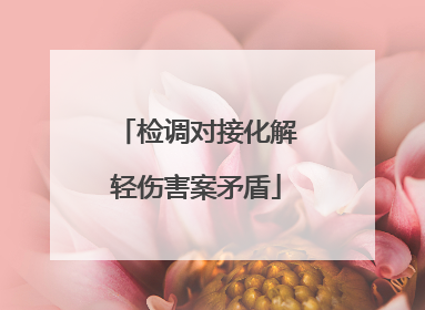 检调对接化解轻伤害案矛盾