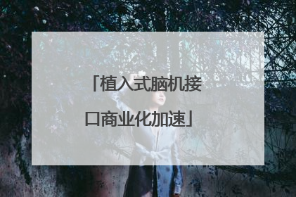 植入式脑机接口商业化加速