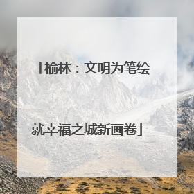 榆林：文明为笔绘就幸福之城新画卷