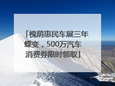 槐荫惠民车展三年蝶变，500万汽车消费券限时领取