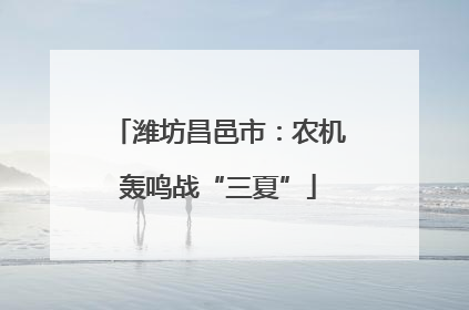潍坊昌邑市：农机轰鸣战“三夏”