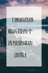 潍宿高铁临沂段首个连续梁成功浇筑