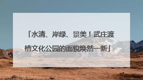 水清、岸绿、景美！武庄渡槽文化公园的面貌焕然一新
