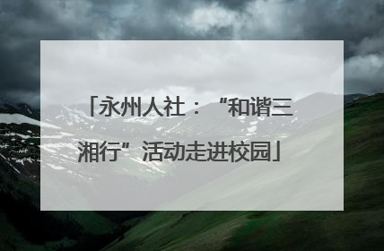 永州人社：“和谐三湘行”活动走进校园