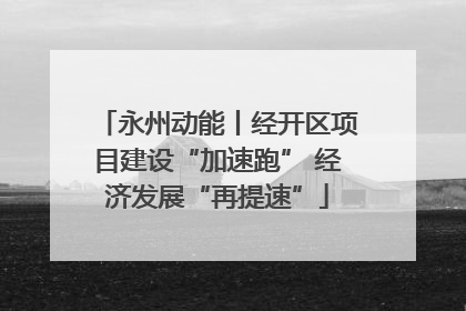 永州动能丨经开区项目建设“加速跑” 经济发展“再提速”