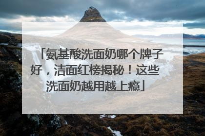 氨基酸洗面奶哪个牌子好，洁面红榜揭秘！这些洗面奶越用越上瘾