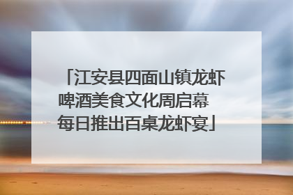 江安县四面山镇龙虾啤酒美食文化周启幕 每日推出百桌龙虾宴
