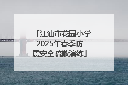 江油市花园小学2025年春季防震安全疏散演练