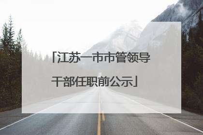 江苏一市市管领导干部任职前公示