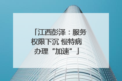 江西彭泽:服务权限下沉 慢特病办理“加速”