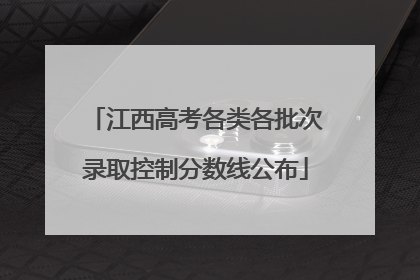 江西高考各类各批次录取控制分数线公布