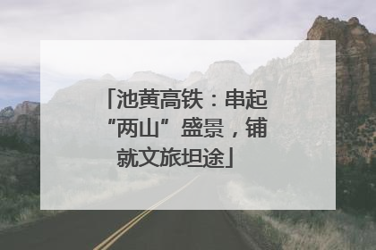 池黄高铁：串起“两山”盛景，铺就文旅坦途