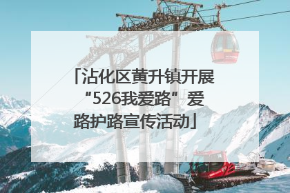 沾化区黄升镇开展“526我爱路”爱路护路宣传活动