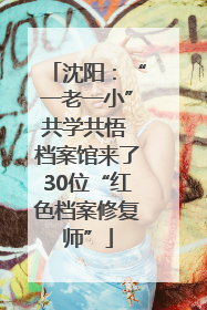沈阳：“一老一小”共学共悟 档案馆来了30位“红色档案修复师”