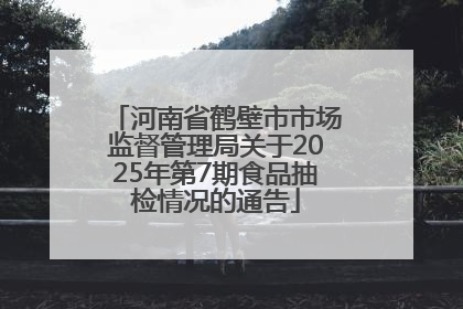 河南省鹤壁市市场监督管理局关于2025年第7期食品抽检情况的通告