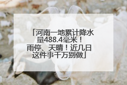 河南一地累计降水量488.4毫米！雨停、天晴！近几日这件事千万别做