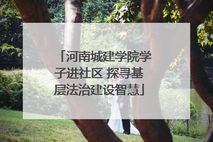 河南城建学院学子进社区 探寻基层法治建设智慧