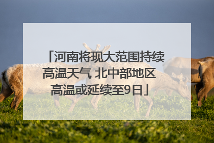 河南将现大范围持续高温天气 北中部地区高温或延续至9日