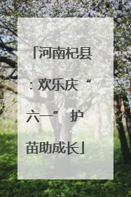 河南杞县：欢乐庆“六一” 护苗助成长