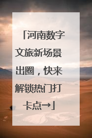 河南数字文旅新场景出圈，快来解锁热门打卡点→