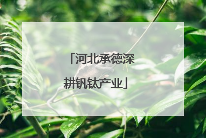河北承德深耕钒钛产业
