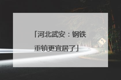 河北武安：钢铁重镇更宜居了