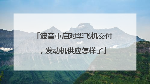 波音重启对华飞机交付，发动机供应怎样了