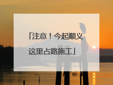 注意！今起顺义这里占路施工