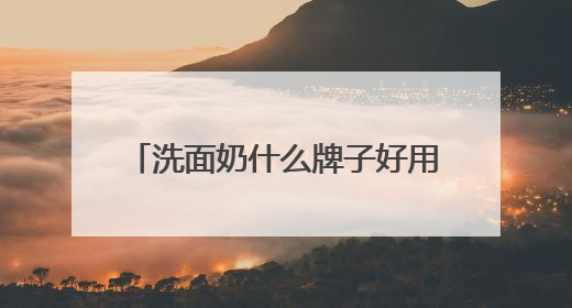 洗面奶什么牌子好用，拒绝套路！这些洗面奶才是真实力派