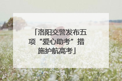 洛阳交警发布五项“爱心助考”措施护航高考