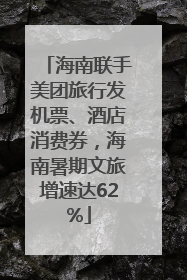 海南联手美团旅行发机票、酒店消费券，海南暑期文旅增速达62%