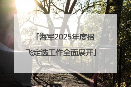 海军2025年度招飞定选工作全面展开