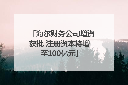 海尔财务公司增资获批 注册资本将增至100亿元