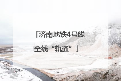 济南地铁4号线全线“轨通”