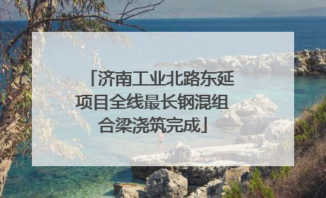 济南工业北路东延项目全线最长钢混组合梁浇筑完成