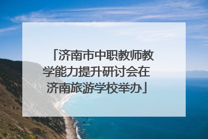 济南市中职教师教学能力提升研讨会在济南旅游学校举办