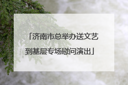 济南市总举办送文艺到基层专场慰问演出