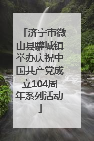 济宁市微山县驩城镇举办庆祝中国共产党成立104周年系列活动