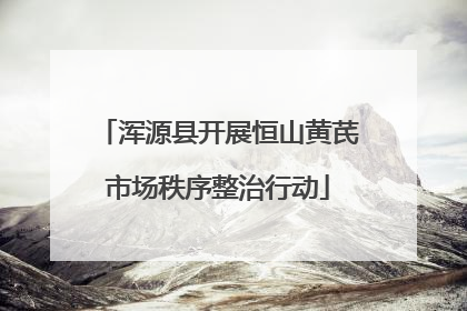 浑源县开展恒山黄芪市场秩序整治行动