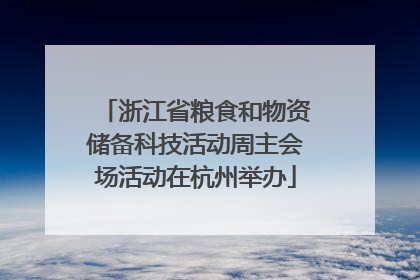 浙江省粮食和物资储备科技活动周主会场活动在杭州举办