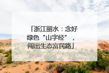 浙江丽水：念好绿色“山字经”，闯出生态富民路