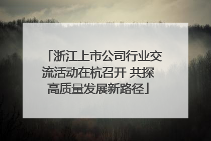 浙江上市公司行业交流活动在杭召开 共探高质量发展新路径