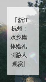 浙江杭州：水乡集体婚礼引游人观赏