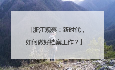 浙江观察：新时代，如何做好档案工作？