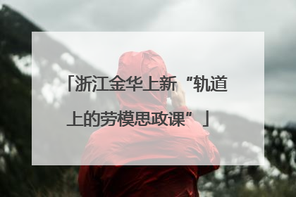 浙江金华上新“轨道上的劳模思政课”