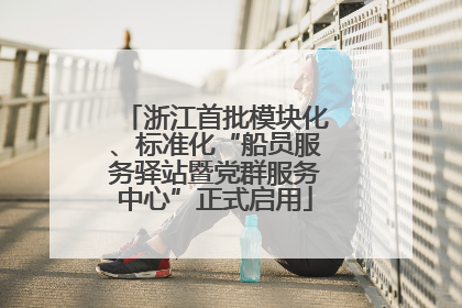 浙江首批模块化、标准化“船员服务驿站暨党群服务中心”正式启用